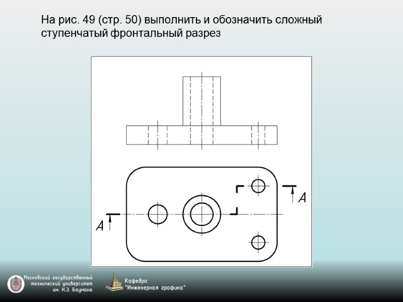 На рис. 49 (стр. 50) выполнить и обозначить сложный ступенчатый фронтальный разрез